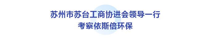 蘇州市蘇臺工商協(xié)進(jìn)會考察依斯倍環(huán)保_01