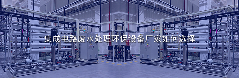 集成電路廢水處理環(huán)保設(shè)備廠家如何選擇